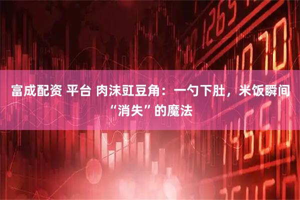 富成配资 平台 肉沫豇豆角：一勺下肚，米饭瞬间“消失”的魔法