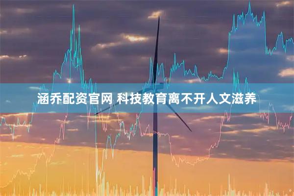 涵乔配资官网 科技教育离不开人文滋养
