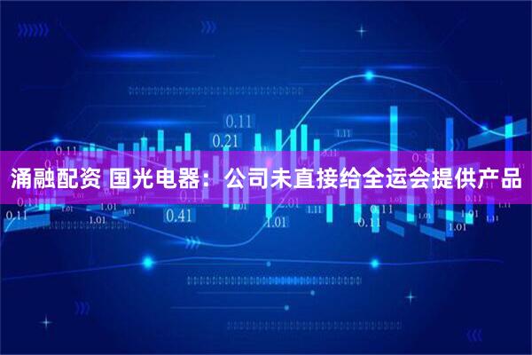涌融配资 国光电器：公司未直接给全运会提供产品