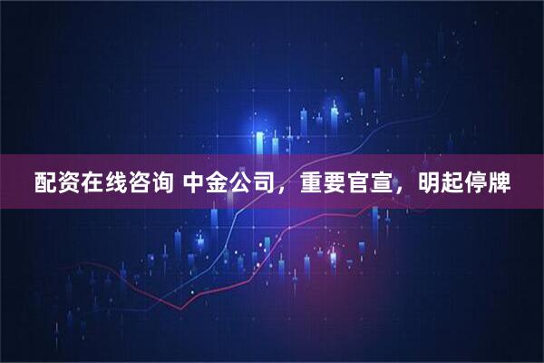 配资在线咨询 中金公司,重要官宣,明起停牌