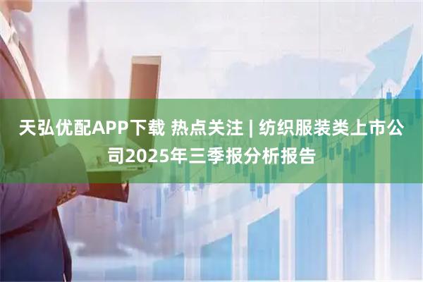 天弘优配APP下载 热点关注 | 纺织服装类上市公司2025年三季报分析报告