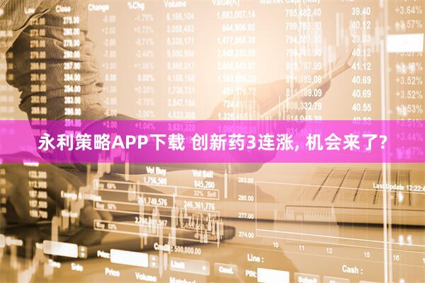 永利策略APP下载 创新药3连涨, 机会来了?