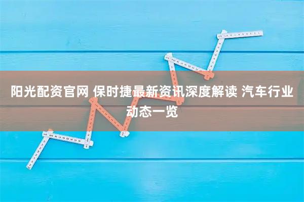 阳光配资官网 保时捷最新资讯深度解读 汽车行业动态一览