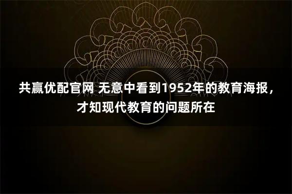 共赢优配官网 无意中看到1952年的教育海报，才知现代教育的问题所在