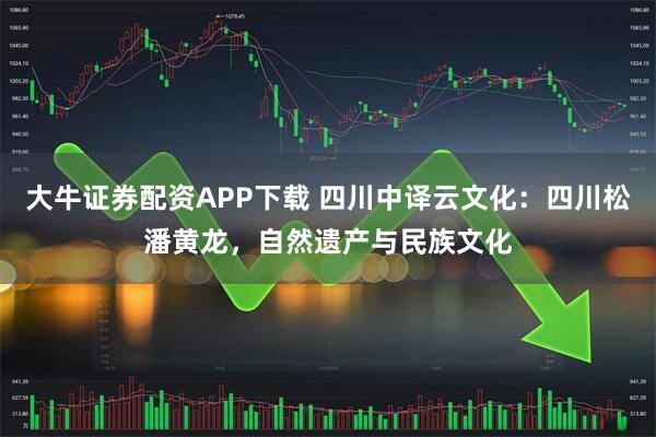 大牛证券配资APP下载 四川中译云文化：四川松潘黄龙，自然遗产与民族文化