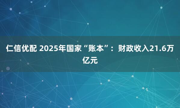 仁信优配 2025年国家“账本”：财政收入21.6万亿元