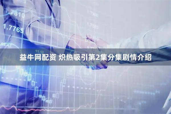 益牛网配资 炽热吸引第2集分集剧情介绍