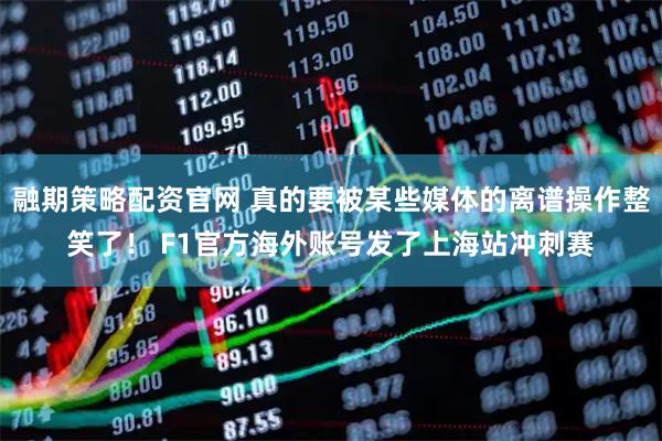 融期策略配资官网 真的要被某些媒体的离谱操作整笑了！ F1官方海外账号发了上海站冲刺赛